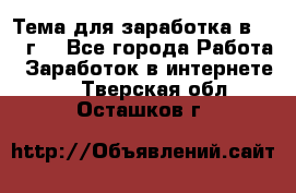 Тема для заработка в 2016 г. - Все города Работа » Заработок в интернете   . Тверская обл.,Осташков г.